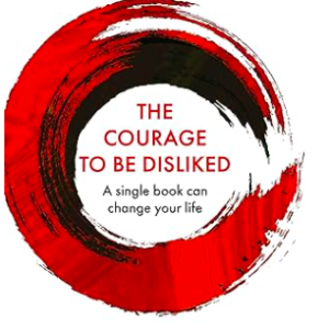 Courage To Be Disliked, The: How to free yourself, change your life and achieve real happiness